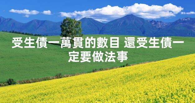 受生債一萬貫的數目 還受生債一定要做法事